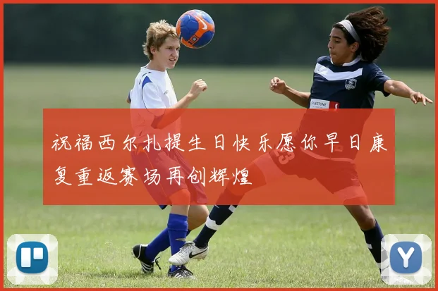 祝福西尔扎提生日快乐愿你早日康复重返赛场再创辉煌