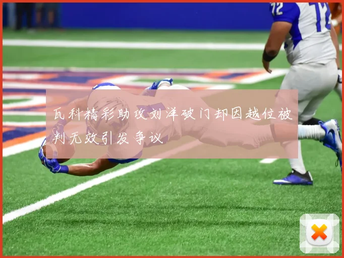瓦科精彩助攻刘洋破门却因越位被判无效引发争议