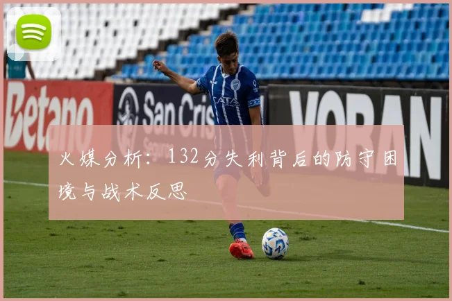 火媒分析：132分失利背后的防守困境与战术反思