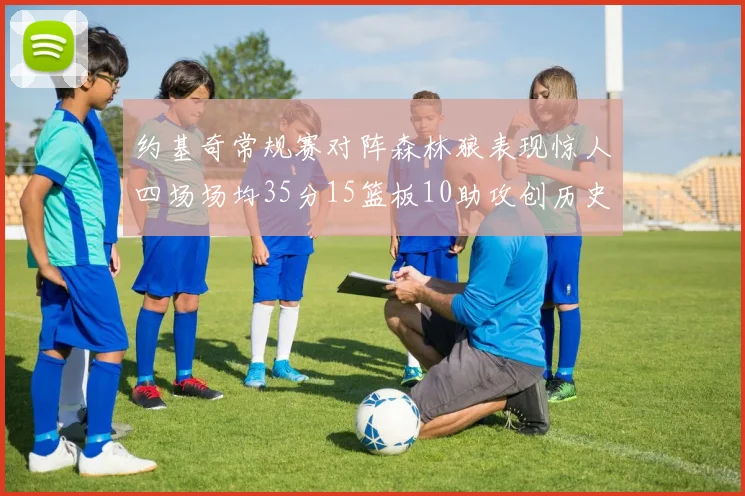 约基奇常规赛对阵森林狼表现惊人四场场均35分15篮板10助攻创历史纪录