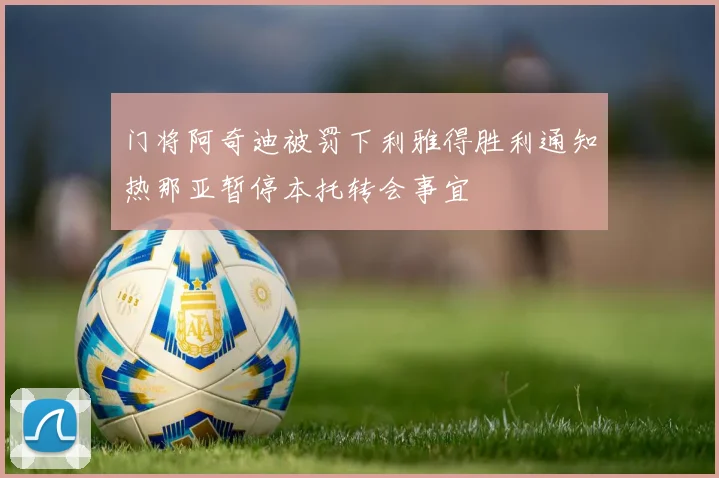 门将阿奇迪被罚下利雅得胜利通知热那亚暂停本托转会事宜