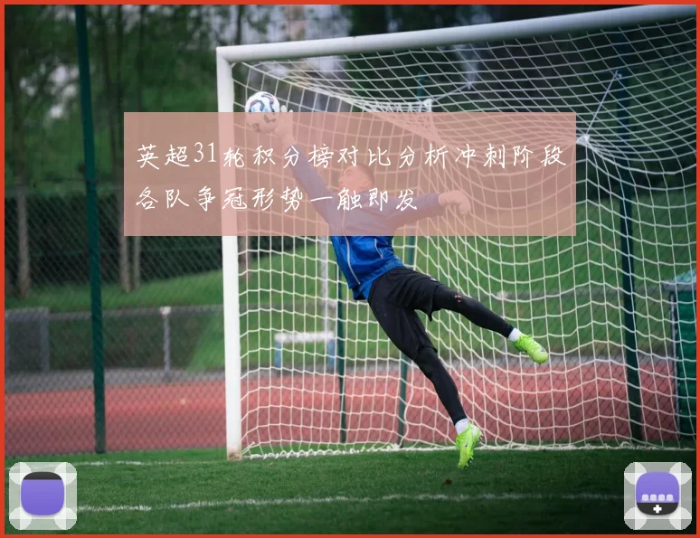 英超31轮积分榜对比分析冲刺阶段各队争冠形势一触即发