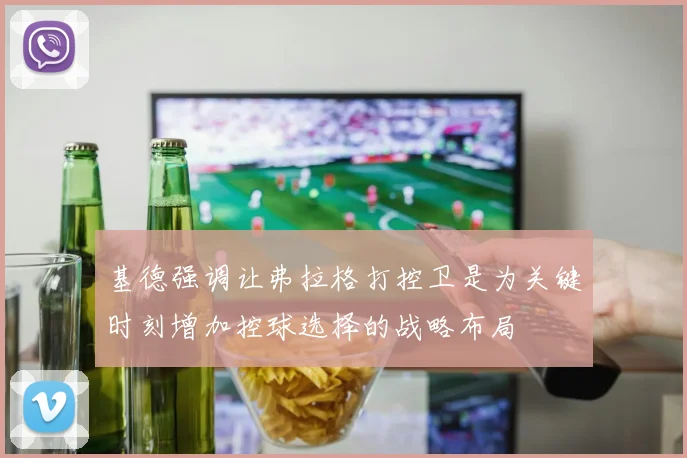 基德强调让弗拉格打控卫是为关键时刻增加控球选择的战略布局