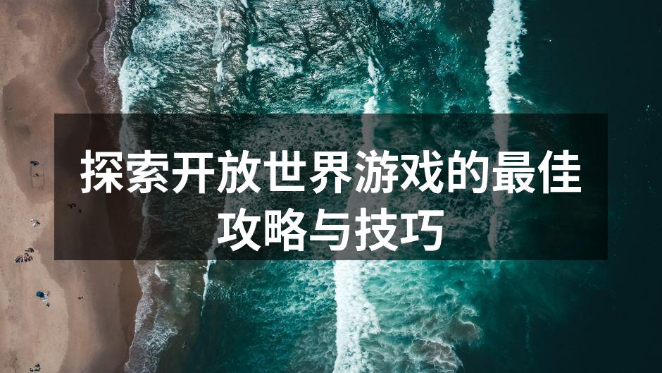 探索开放世界游戏的最佳攻略与技巧