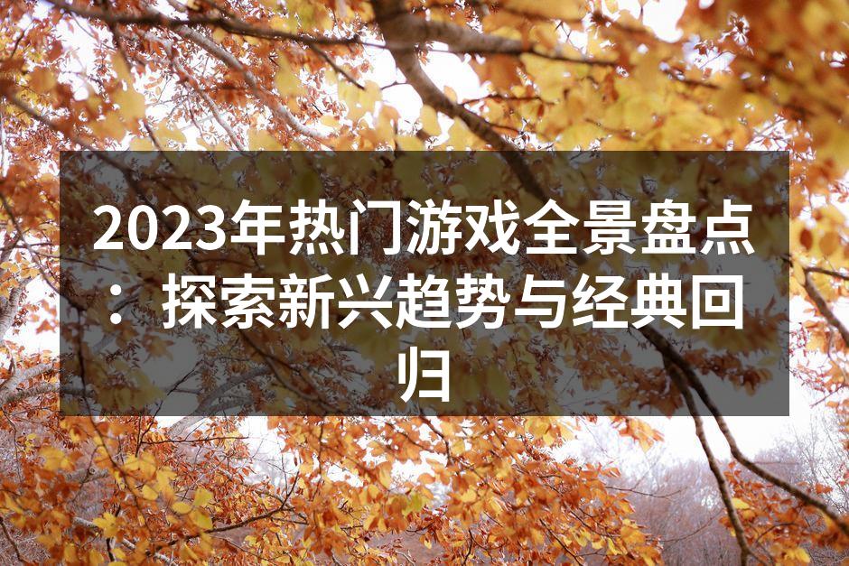 2023年热门游戏全景盘点：探索新兴趋势
